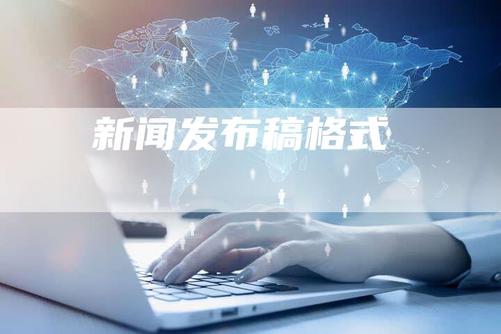 新闻发布稿格式-直编软文营销网