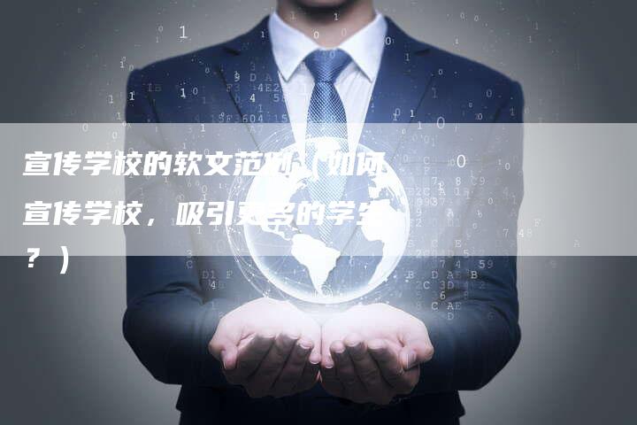 宣传学校的软文范例（如何宣传学校，吸引更多的学生？）-直编软文营销网