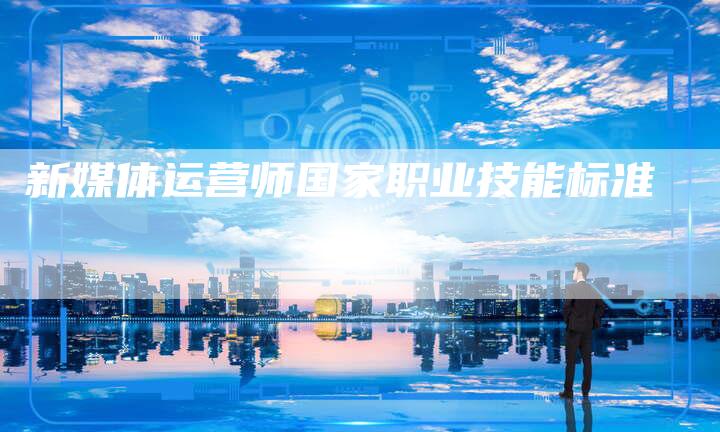新媒体运营师国家职业技能标准-直编软文营销网
