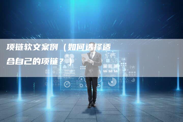 项链软文案例（如何选择适合自己的项链？）-直编软文营销网
