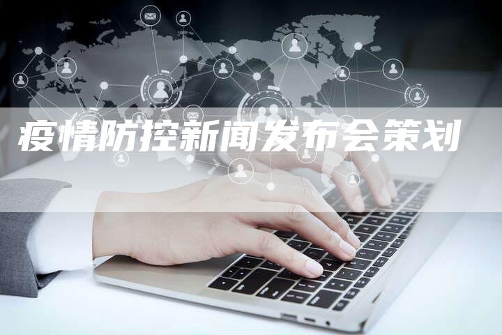 疫情防控新闻发布会策划-直编软文营销网