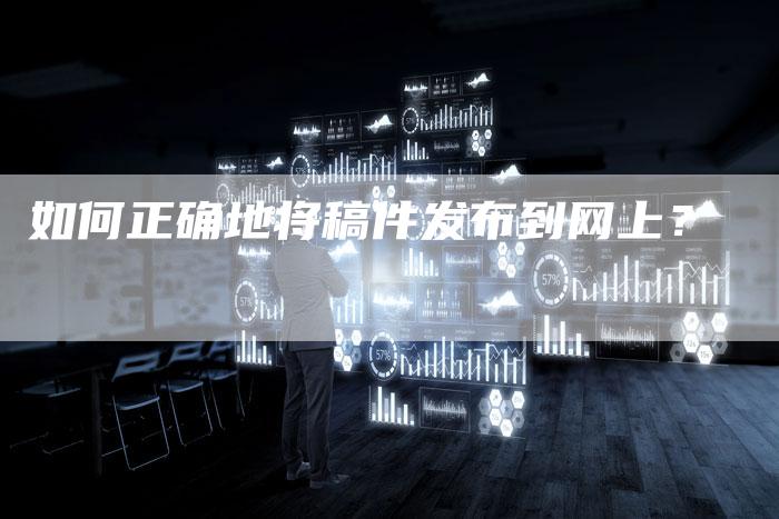 如何正确地将稿件发布到网上？-直编软文营销网