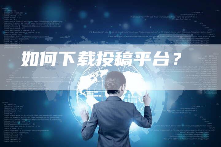 如何下载投稿平台？-直编软文营销网