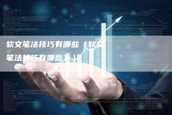 软文笔法技巧有哪些（软文笔法技巧有哪些？）-直编软文营销网