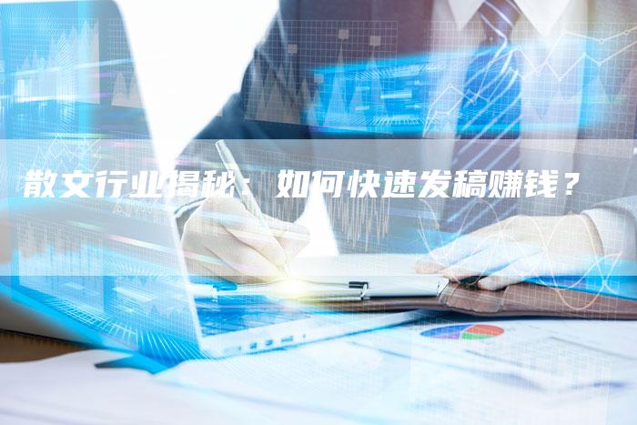 散文行业揭秘：如何快速发稿赚钱？