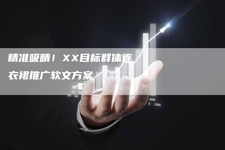 精准吸睛！XX目标群体连衣裙推广软文方案