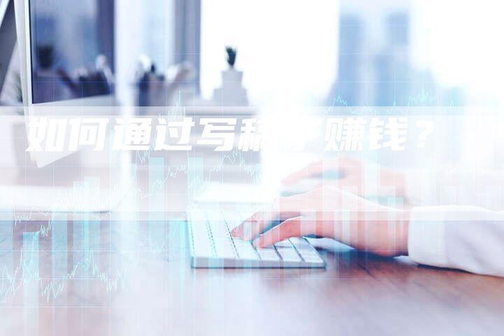 如何通过写稿子赚钱？-直编软文营销网