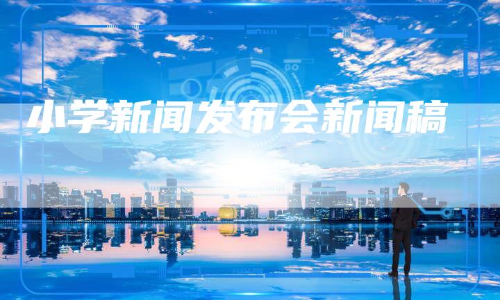 小学新闻发布会新闻稿-直编软文营销网