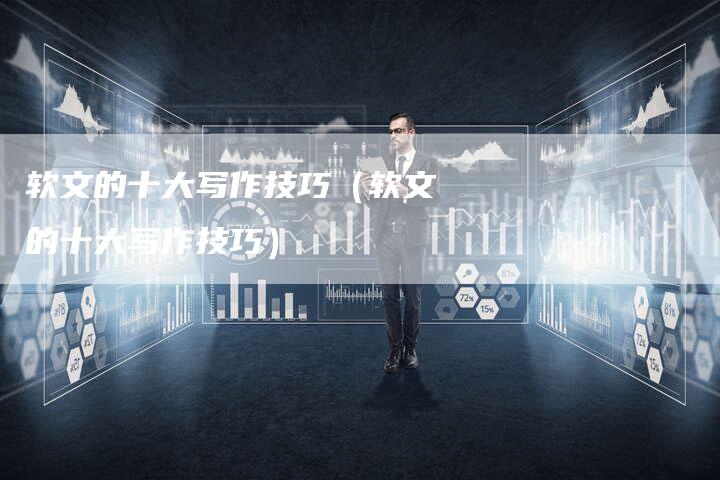 软文的十大写作技巧（软文的十大写作技巧）