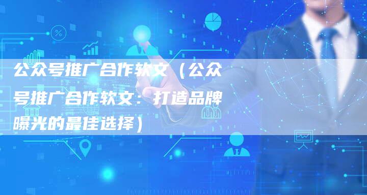 公众号推广合作软文（公众号推广合作软文：打造品牌曝光的最佳选择）