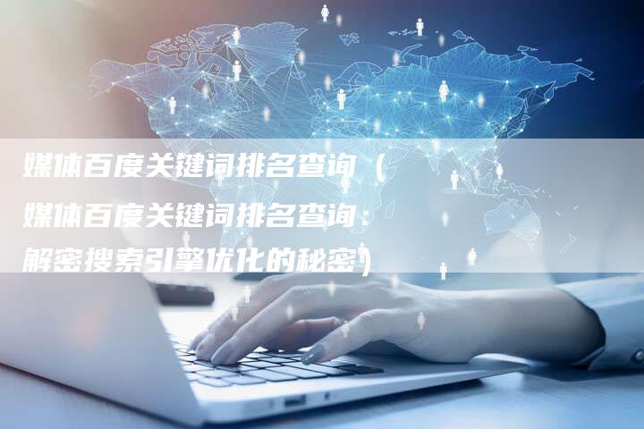 媒体百度关键词排名查询（媒体百度关键词排名查询：解密搜索引擎优化的秘密）