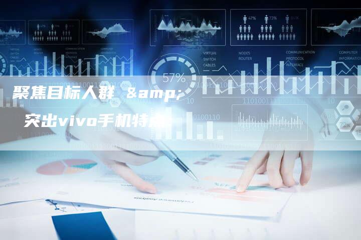 聚焦目标人群 & 突出vivo手机特点：-直编软文营销网