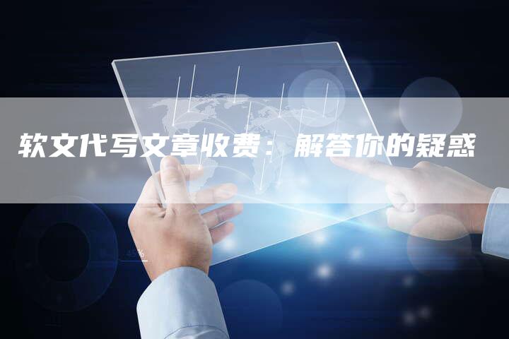 软文代写文章收费：解答你的疑惑-直编软文营销网
