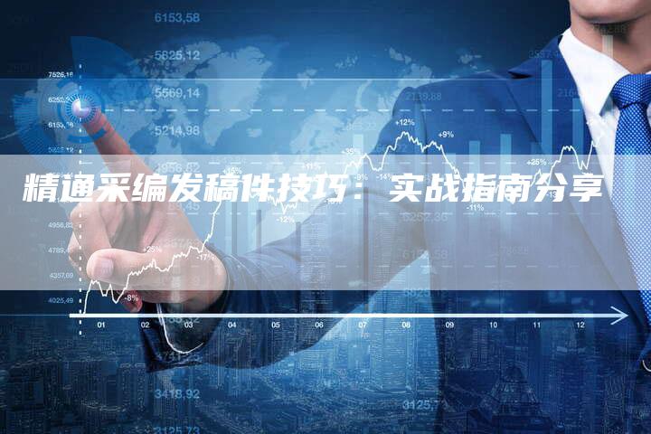 精通采编发稿件技巧：实战指南分享-直编软文营销网