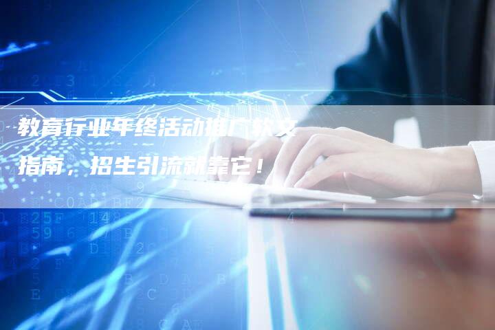 教育行业年终活动推广软文指南，招生引流就靠它！-直编软文营销网