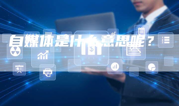 自媒体是什么意思呢？-直编软文营销网