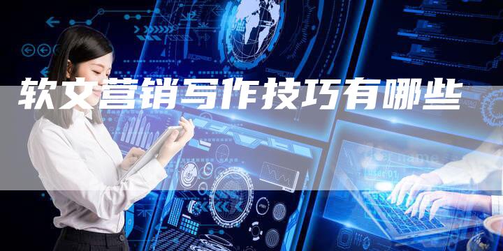 软文营销写作技巧有哪些