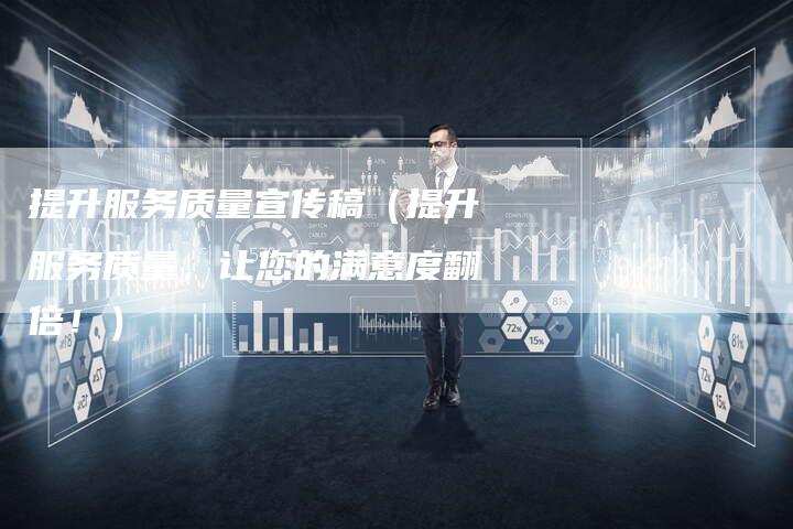提升服务质量宣传稿（提升服务质量，让您的满意度翻倍！）-直编软文营销网