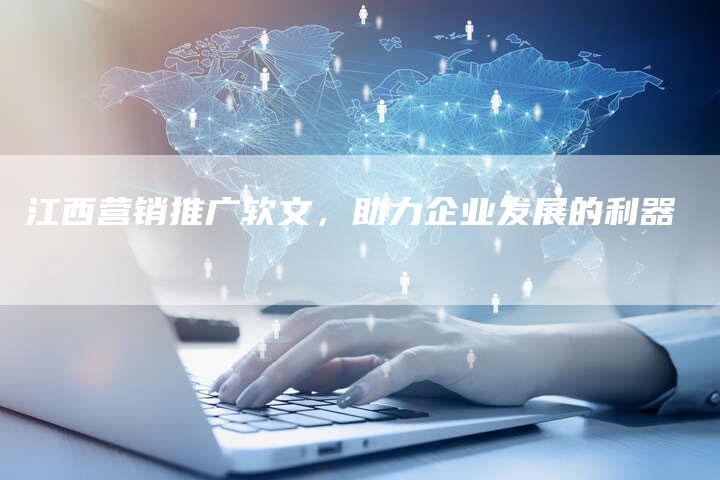 江西营销推广软文，助力企业发展的利器