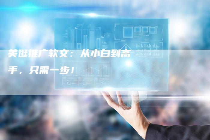 美逛推广软文：从小白到高手，只需一步！-直编软文营销网