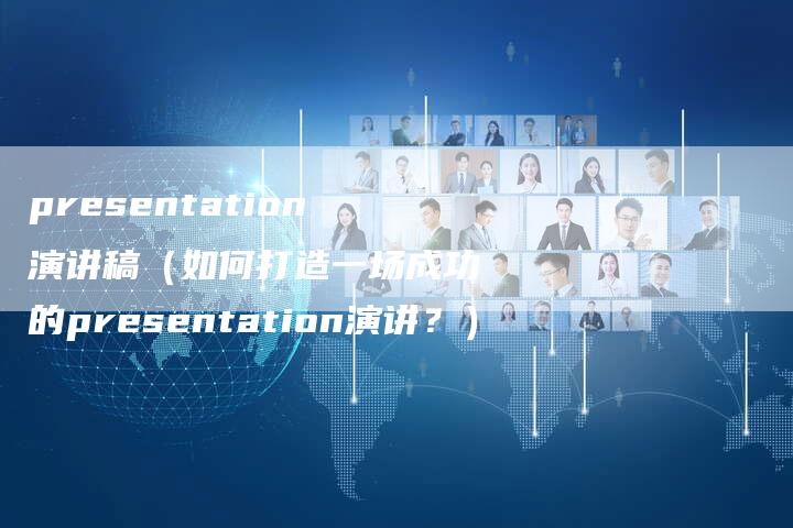 presentation演讲稿（如何打造一场成功的presentation演讲？）-直编软文营销网