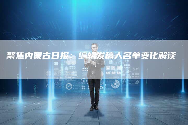 聚焦内蒙古日报：编辑发稿人名单变化解读