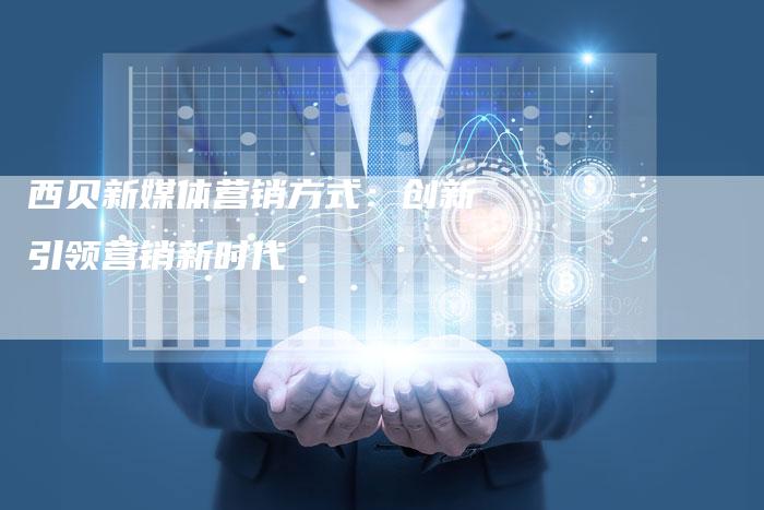西贝新媒体营销方式：创新引领营销新时代