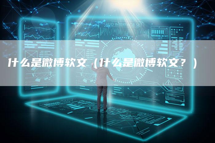 什么是微博软文（什么是微博软文？）-直编软文营销网