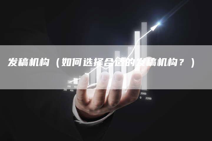 发稿机构（如何选择合适的发稿机构？）-直编软文营销网
