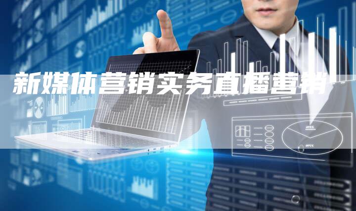 新媒体营销实务直播营销-直编软文营销网