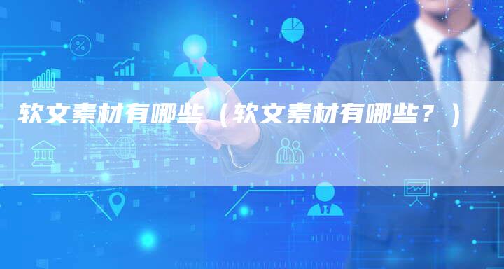 软文素材有哪些(软文素材有哪些?)-直编软文营销网