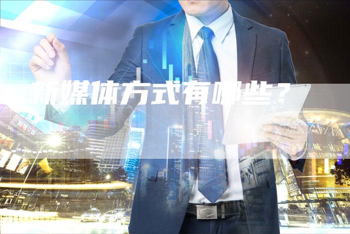 新媒体方式有哪些？-直编软文营销网