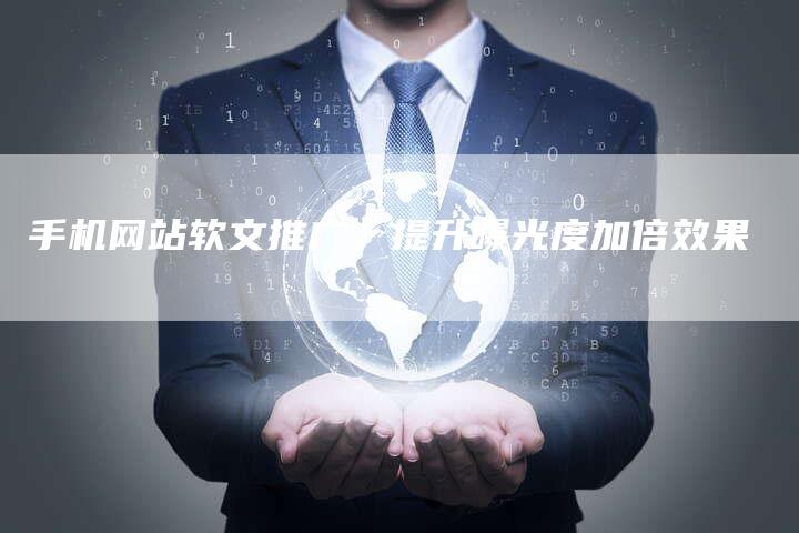 手机网站软文推广，提升曝光度加倍效果