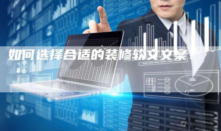 如何选择合适的装修软文文案？-直编软文营销网