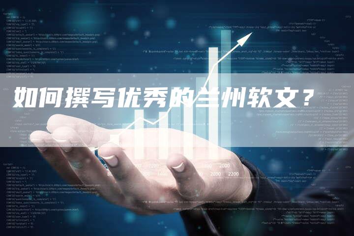 如何撰写优秀的兰州软文？-直编软文营销网