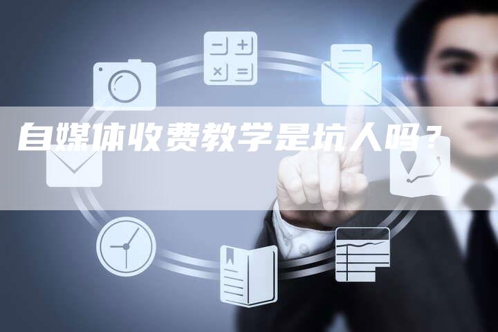 自媒体收费教学是坑人吗？-直编软文营销网