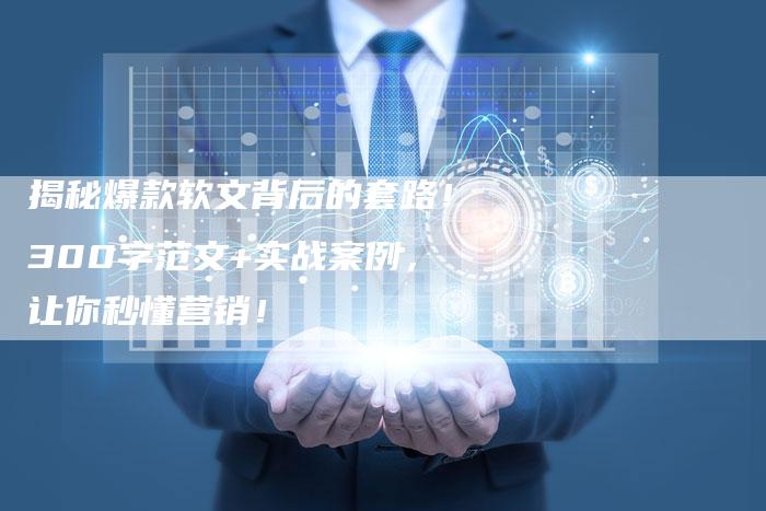 揭秘爆款软文背后的套路！300字范文+实战案例，让你秒懂营销！-直编软文营销网