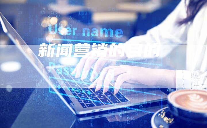 新闻营销的目的-直编软文营销网