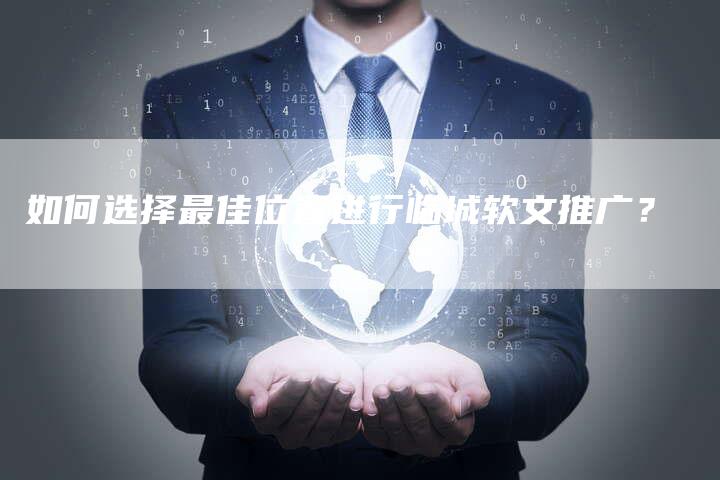 如何选择最佳位置进行临城软文推广？-直编软文营销网