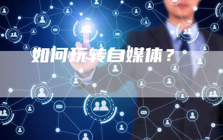 如何玩转自媒体？-直编软文营销网