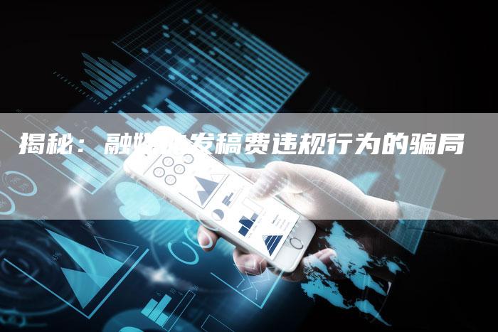 揭秘：融媒体发稿费违规行为的骗局