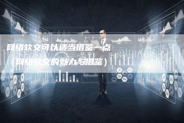 网络软文可以适当借鉴一点（网络软文的魅力与借鉴）-直编软文营销网