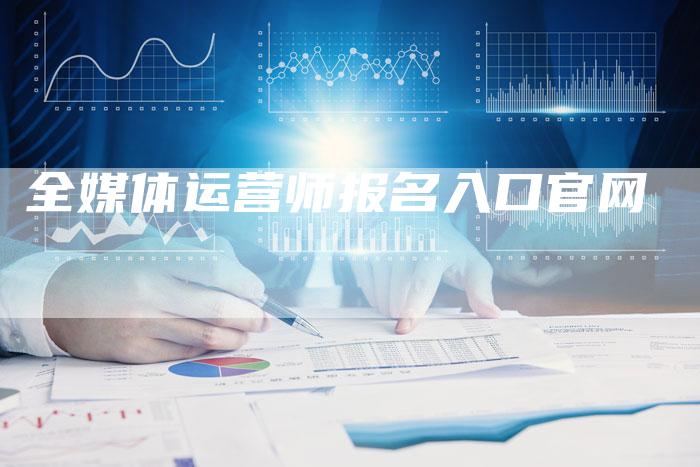 全媒体运营师报名入口官网-直编软文营销网