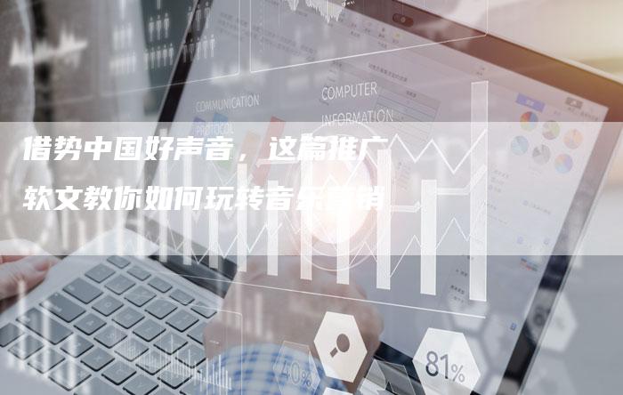 借势中国好声音，这篇推广软文教你如何玩转音乐营销-直编软文营销网