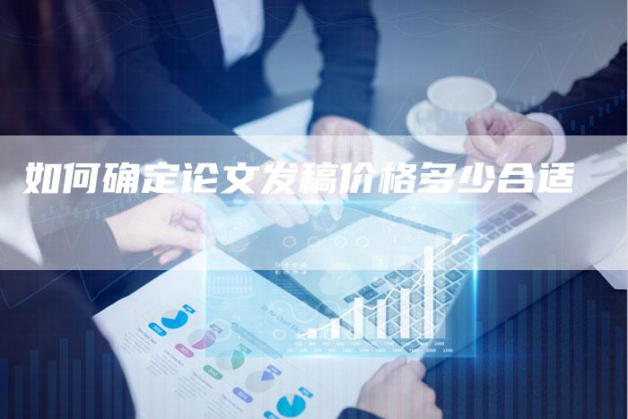 如何确定论文发稿价格多少合适
