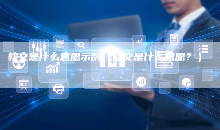 软文是什么意思示例（软文是什么意思？）-直编软文营销网
