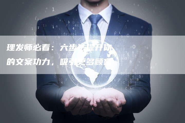 理发师必看：六步法提升你的文案功力，吸引更多顾客-直编软文营销网