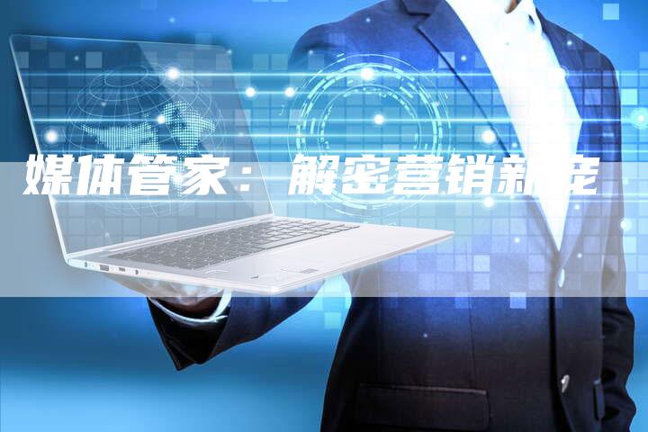 媒体管家：解密营销新宠-直编软文营销网