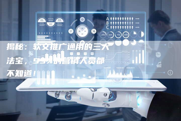 揭秘：软文推广通用的三大法宝，99%的营销人员都不知道！-直编软文营销网