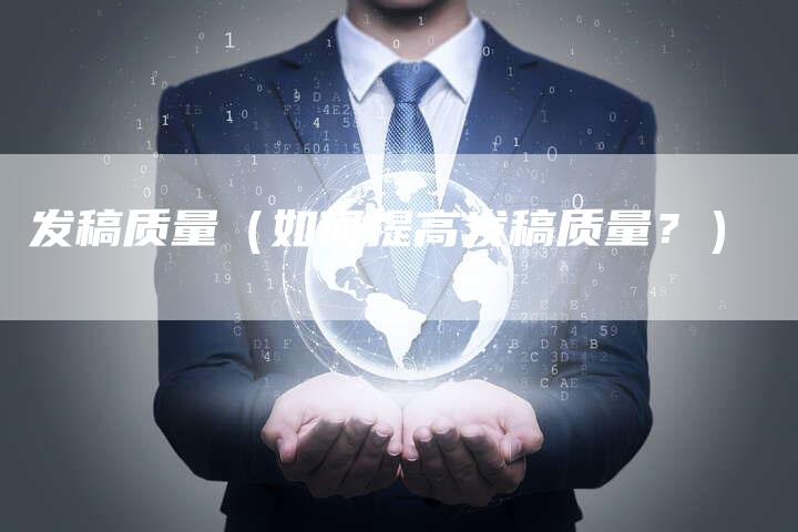 发稿质量（如何提高发稿质量？）